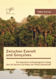 Zwischen Everett und Gonçalves : Ein linguistisch-anthropologischer Dialog über die Sprache und Kultur der Pirahã-Gesellschaft （1., Aufl. 2013. 76 S. 220 mm）