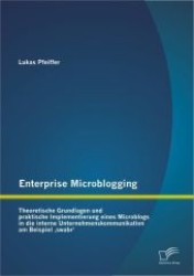 Enterprise Microblogging : Theoretische Grundlagen und praktische Implementierung eines Microblogs in die interne Unternehmenskommunikation am Beispiel 'swabr' （1. Aufl. 2012. 84 S. m. 24 Abb. 220 mm）