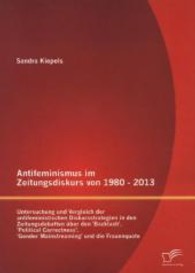 Antifeminismus im Zeitungsdiskurs von 1980 - 2013 : Untersuchung und Vergleich der antifeministischen Diskursstrategien in den Zeitungsdebatten über den 'Backlash', 'Political Correctness', 'Gender Mainstreaming' und die Frauenquote （1. Aufl. 2013. 120 S. 220 mm）