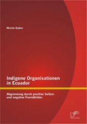 Indigene Organisationen in Ecuador : Abgrenzung durch positive Selbst- und negative Fremdbilder （2012. 104 S. m. 8 Abb. 220 mm）