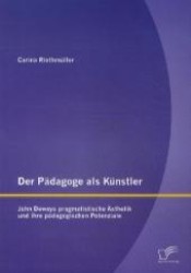 Der Pädagoge als Künstler: John Deweys pragmatistische Ästhetik und ihre pädagogischen Potenziale （2012. 104 S. 220 mm）