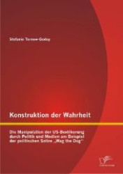 Konstruktion der Wahrheit: Die Manipulation der US-Bev&ouml;lkerung durch Politik und Medien am Beispiel der politischen Sati （2012. 140 S. m. 32 Abb. 270 mm）