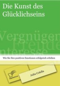 Die Kunst des Glücklichseins: Wie Sie Ihre positiven Emotionen erfolgreich erhöhen （1., Aufl. 2013. 124 S. m. 9 Abb. 220 mm）