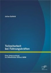 Teilzeitarbeit bei Führungskräften : Eine Untersuchung im öffentlichen Dienst NRW （2012. 88 S. m.35 Abb. 22 cm）