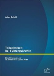 Teilzeitarbeit bei Führungskräften : Eine Untersuchung im öffentlichen Dienst NRW （2012. 88 S. m.35 Abb. 22 cm）