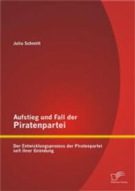 Aufstieg und Fall der Piratenpartei: Der Entwicklungsprozess der Piratenpartei seit ihrer Gründung （1., Aufl. 2014. 100 S. 6 Abb. 220 mm）