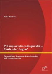 Präimplantationsdiagnostik - Fluch oder Segen? Perspektiven, Argumentationsstrategien und Lösungsansätze