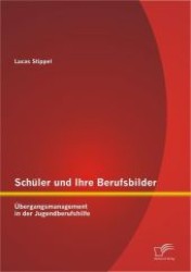 Sch&uuml;ler und Ihre Berufsbilder : &Uuml;bergangsmanagement in der Jugendberufshilfe （2013. 88 S. 220 mm）