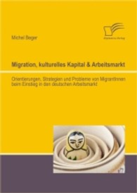 Migration, kulturelles Kapital & Arbeitsmarkt : Orientierungen, Strategien und Probleme von MigrantInnen beim Einstieg in den deutschen Arbeitsmarkt （2013. 108 S. 22 cm）