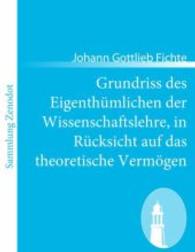 Grundriss des Eigenthümlichen der Wissenschaftslehre, in Rücksicht auf das theoretische Vermögen （2011. 72 S. 220 mm）