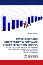 IMPRECISION AND UNCERTAINTY IN SOFTWARE EFFORT PREDICTION MODELS : FUZZY LOGIC BASED FRAMEWORK FOR HANDLING IMPRECISION AND UNCERTAINTY IN SOFTWARE DEVELOPMENT EFFORT PREDICTION MODELS （2010. 232 S.）