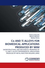 Co AND Ti ALLOYS FOR BIOMEDICAL APPLICATIONS PRODUCED BY MIM : MICROSTRUCTURAL AND MECHANICAL PROPERTIES OF Co AND Ti ALLOYS FOR BIOMEDICAL APPLICATIONS PRODUCED BY METAL INJECTION MOLDING (MIM) （2010. 152 S.）