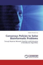 Consensus Policies to Solve Bioinformatic Problems : Through Bayesian Network Classifiers and Estimation of Distribution Algorithms （2012. 388 S. 220 mm）