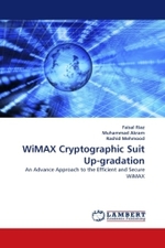 WiMAX Cryptographic Suit Up-gradation : An Advance Approach to the Efficient and Secure WiMAX （2010. 116 S.）