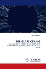 THE GLASS CEILING : AN ANALYSIS OF WOMEN IN ADMINISTRATIVE CAPACITIES IN PUBLIC UNIVERSITIES IN THE DEEP SOUTH （2010. 148 S.）