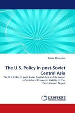 The U.S. Policy in post-Soviet Central Asia : The U.S. Policy in post-Soviet Central Asia and its Impact on Social and Economic Stability of the Central Asian Region （2010. 128 S. 220 mm）