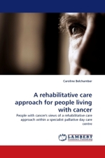 A rehabilitative care approach for people living with cancer : People with cancer's views of a rehabilitative care approach within a specialist palliative day care centre （2010. 132 S. 220 x 150 mm）