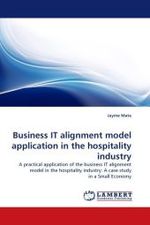 Business IT alignment model application in the hospitality industry : A practical application of the business IT alignment model in the hospitality industry: A case study in a Small Economy （2010. 148 S. 220 mm）