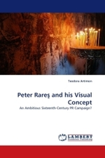 Peter Rare  and his Visual Concept : An Ambitious Sixteenth-Century PR Campaign? （2010. 124 S.）