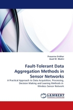 Fault-Tolerant Data Aggregation Methods in Sensor Networks : A Practical Approach to Data Acquisition, Processing, Decision Making and Leaning Methods in Wireless Sensor Network （2010. 172 S.）
