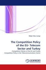 The Competition Policy of the EU- Telecom Sector and Turkey : -Competition Policies of the EU and Turkey -Competition Policy in the Telecommunications Sector （2010. 72 S.）
