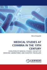 MEDICAL STUDIES AT COIMBRA IN THE 19TH CENTURY : EVOLUTION OF MEDICAL STUDIES: FACULTY OF MEDICINE LABORATORIES AND SCIENTIFIC TRAVELLERS （2010. 64 S.）