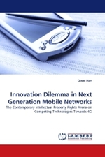 Innovation Dilemma in Next Generation Mobile Networks : The Contemporary Intellectual Property Rights Arena on Competing Technologies Towards 4G （2011. 100 S.）
