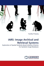 IARS: Image Archival and Retrieval Systems : Exploration of Spatial Similarity Based Indexing Schemes For Symbolic Image Databases （2011. 172 S.）