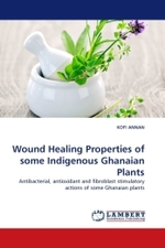 Wound Healing Properties of some Indigenous Ghanaian Plants : Antibacterial, antioxidant and fibroblast stimulatory actions of some Ghanaian plants （2011. 224 S.）