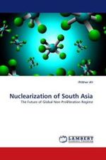 Nuclearization of South Asia : The Future of Global Non-Proliferation Regime （2010. 108 S.）