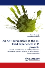 An ANT perspective of the as-lived experiences in IS projects : Towards understanding as-lived experiences in Information Systems projects: An Actor-network Theory perspective （2010. 248 S.）