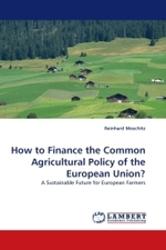 How to Finance the Common Agricultural Policy of the European Union? : A Sustainable Future for European Farmers （2010. 108 S.）