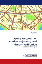 Secure Protocols for Location, Adjacency, and Identity Verification : Cross Layer Techniques （2011. 248 S.）
