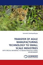 TRANSFER OF AGILE MANUFACTURING TECHNOLOGY TO SMALL SCALE INDUSTRIES : WITH SPECIAL REFERENCE TO INDIAN MANUFACTURING ENVIRONMENT （2011. 228 S.）