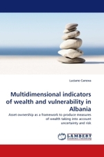 Multidimensional indicators of wealth and vulnerability in Albania : Asset ownership as a framework to produce measures of wealth taking into account uncertainty and risk （2010. 108 S. 220 mm）