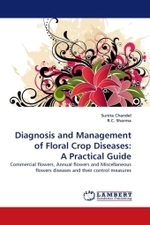 Diagnosis and Management of Floral Crop Diseases: A Practical Guide : Commercial flowers, Annual flowers and Miscellaneous flowers diseases and their control measures （2011. 88 S.）
