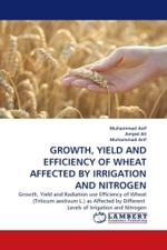 GROWTH, YIELD AND EFFICIENCY OF WHEAT AFFECTED BY IRRIGATION AND NITROGEN : Growth, Yield and Radiation use Efficiency of Wheat (Triticum aestivum L.) as Affected by Different Levels of Irrigation and Nitrogen （2010. 116 S.）