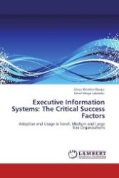 Executive Information Systems: The Critical Success Factors : Adoption and Usage in Small, Medium and Large Size Organizations （2011. 108 S. 220 mm）