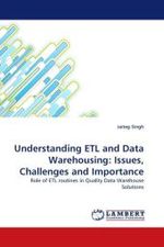 Understanding ETL and Data Warehousing: Issues, Challenges and Importance : Role of ETL routines in Quality Data Warehouse Solutions （2011. 204 S.）