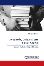 Academic, Cultural, and Social Capital : Their Combined Influence on the Matriculation of Latina/o Students in Higher Education （2011. 96 S.）