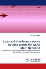 Load and Interference Aware Routing Metric for WLAN Mesh Networks : Design of a Load and Interference Aware Routing Metric and a Testbed for WLAN Mesh Networks （2011. 128 S.）