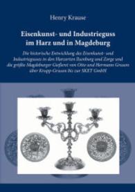 Eisenkunst- und Industrieguss im Harz und in Magdeburg : Die historische Entwicklung des Eisenkunst- und Industriegusses in den Harzorten Ilsenburg und Zorge und die größte Magdeburger Gießerei von Otto und Hermann Gruson über K （2015. 166 S. 34 Farbabb. 210 mm）