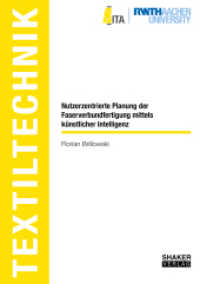 Nutzerzentrierte Planung der Faserverbundfertigung mittels künstlicher Intelligenz : Dissertationsschrift (Textiltechnik/ Textile Technology) （2022. 294 S. 4 Farbabb. 21 cm）