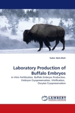 Laboratory Production of Buffalo Embryos : In Vitro Fertilization, Buffalo Embryos Production, Embryos Cryopreservation, Vitrification, Oocytes Cryopreservation （2011. 224 S.）