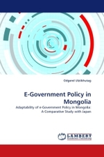 E-Government Policy in Mongolia : Adaptability of e-Government Policy in Mongolia: A Comparative Study with Japan （2011. 136 S. 220 mm）
