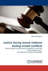 Justice facing sexual violence during armed conflicts : Sexual violence during wartime seized by Justice and International actors: The end of the culture of impunity? （2011. 120 S. 220 mm）