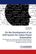 On the Development of an OCR System for Indian Postal Automation : Development of a Postal Automation System based on Optical Character Recognition written in Bangla (Bengali) and Roman for India （2011. 148 S.）