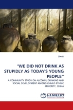 "WE DID NOT DRINK AS STUPIDLY AS TODAY'S YOUNG PEOPLE : A COMMUNITY STUDY ON ALCOHOL DRINKING AND SOCIAL DEVELOPMENT AMONG KHMUS ETHNIC MINORITY, CHINA （2011. 188 S.）