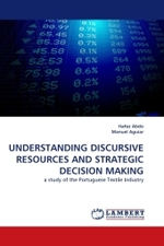 UNDERSTANDING DISCURSIVE RESOURCES AND STRATEGIC DECISION MAKING : a study of the Portuguese Textile Industry （2011. 184 S. 220 mm）