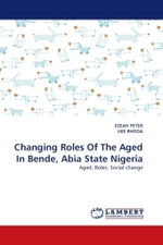 Changing Roles Of The Aged In Bende, Abia State Nigeria : Aged, Roles, Social change （2011. 80 S.）